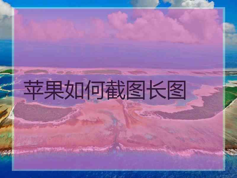 苹果如何截图长图