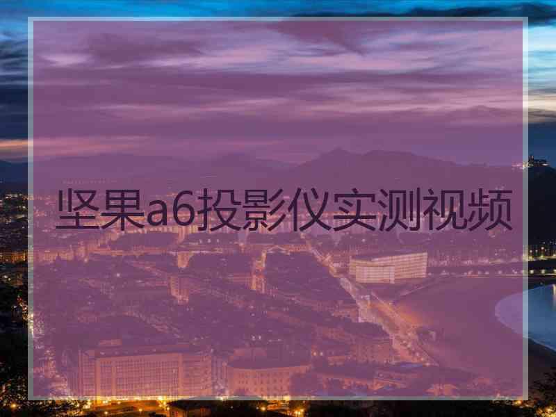 坚果a6投影仪实测视频