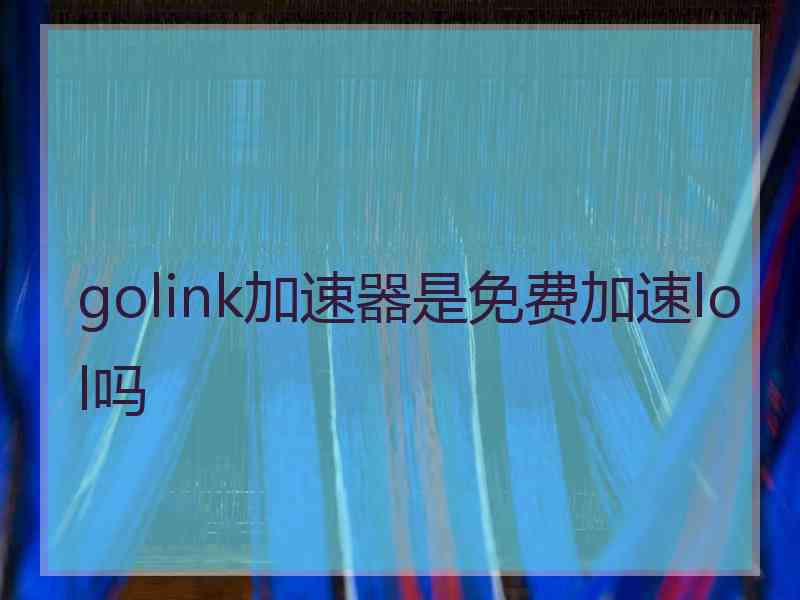 golink加速器是免费加速lol吗