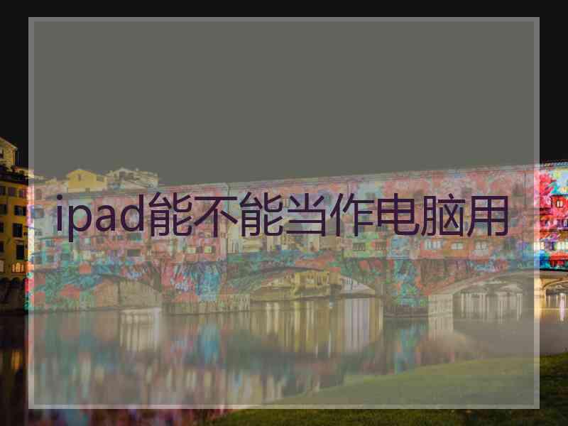 ipad能不能当作电脑用