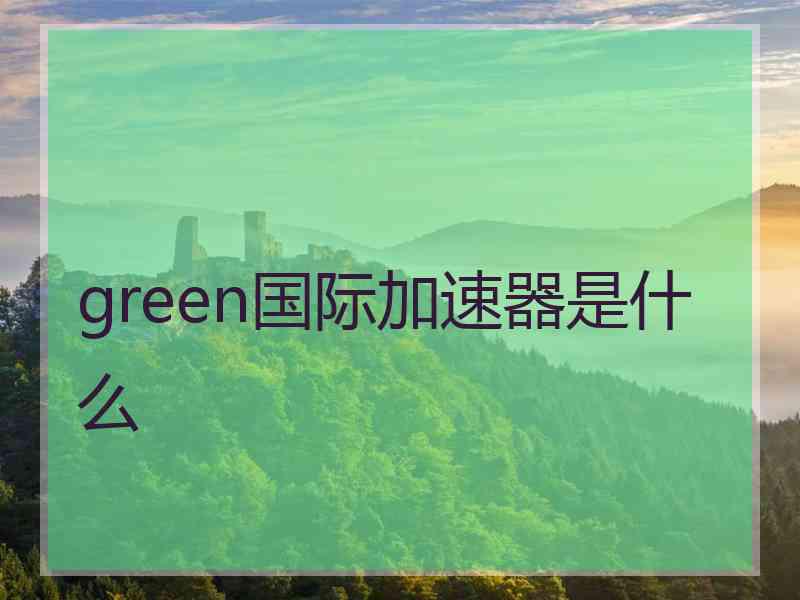 green国际加速器是什么