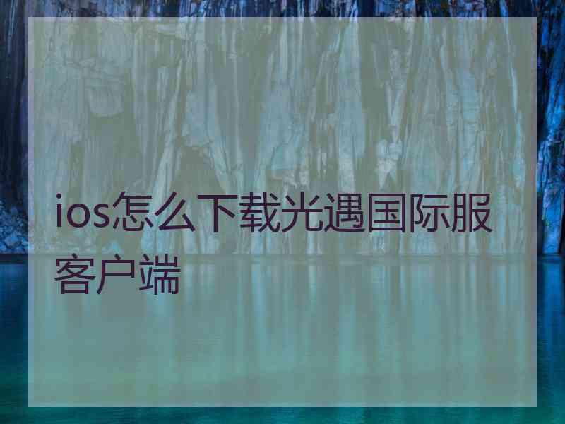 ios怎么下载光遇国际服客户端