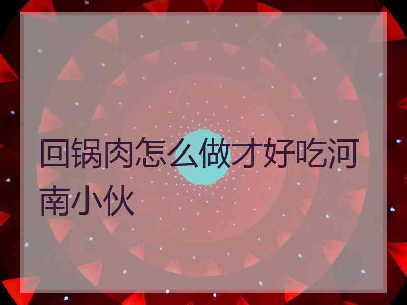 回锅肉怎么做才好吃河南小伙