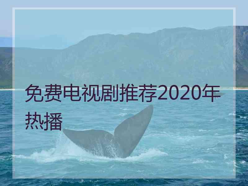 免费电视剧推荐2020年热播