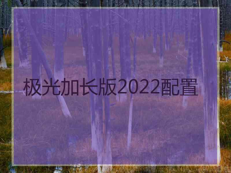 极光加长版2022配置