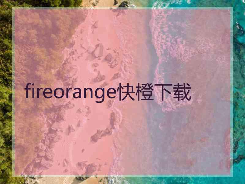 fireorange快橙下载