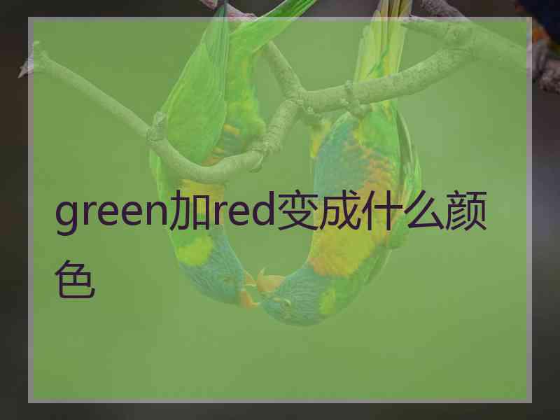 green加red变成什么颜色