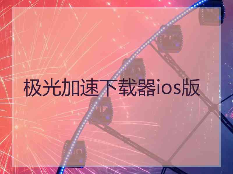 极光加速下载器ios版