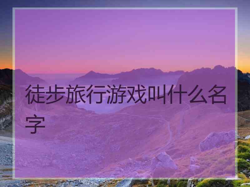 徒步旅行游戏叫什么名字