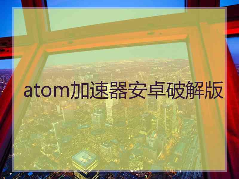 atom加速器安卓破解版