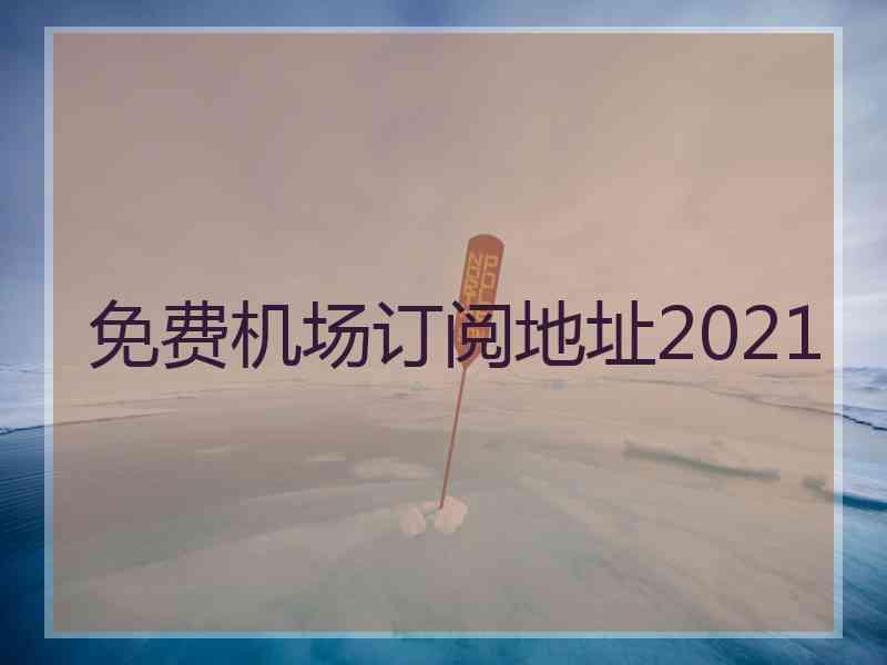 免费机场订阅地址2021