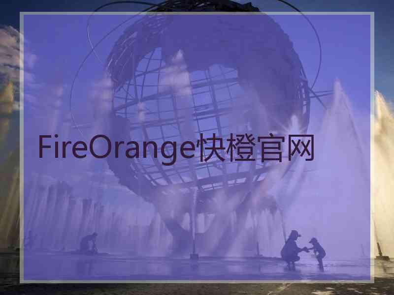 FireOrange快橙官网