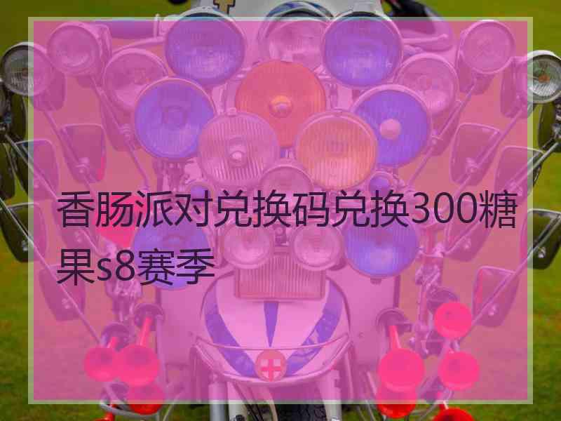 香肠派对兑换码兑换300糖果s8赛季