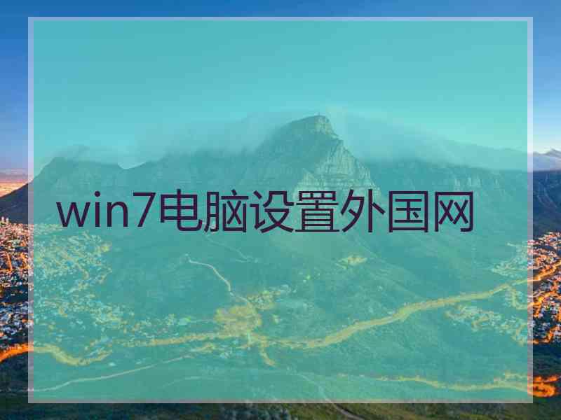 win7电脑设置外国网