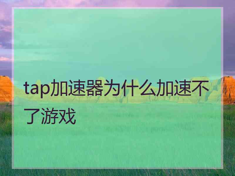 tap加速器为什么加速不了游戏