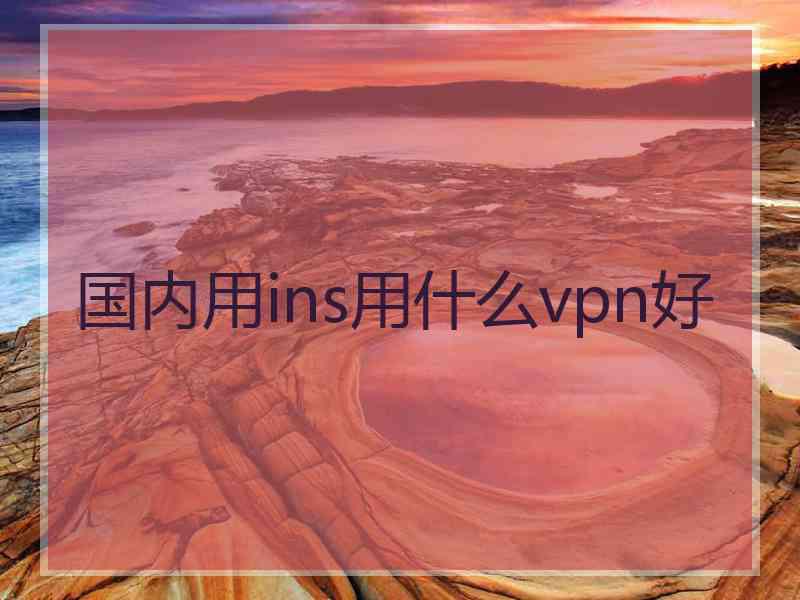 国内用ins用什么vpn好