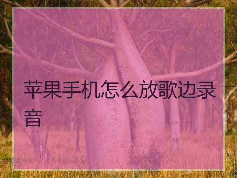 苹果手机怎么放歌边录音