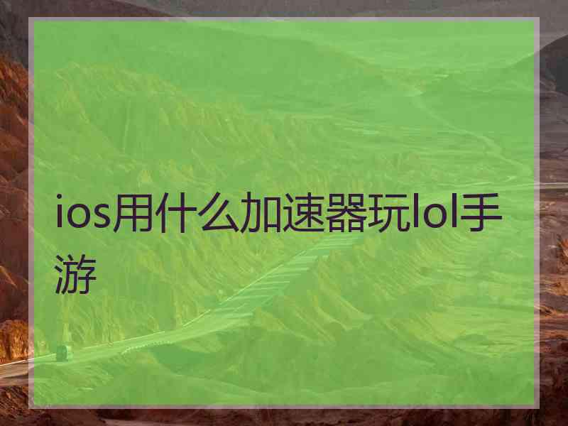 ios用什么加速器玩lol手游