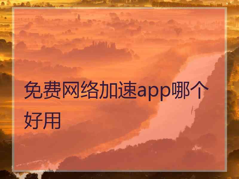 免费网络加速app哪个好用