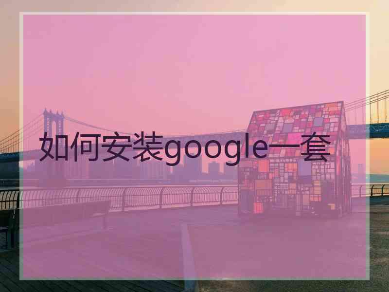 如何安装google一套