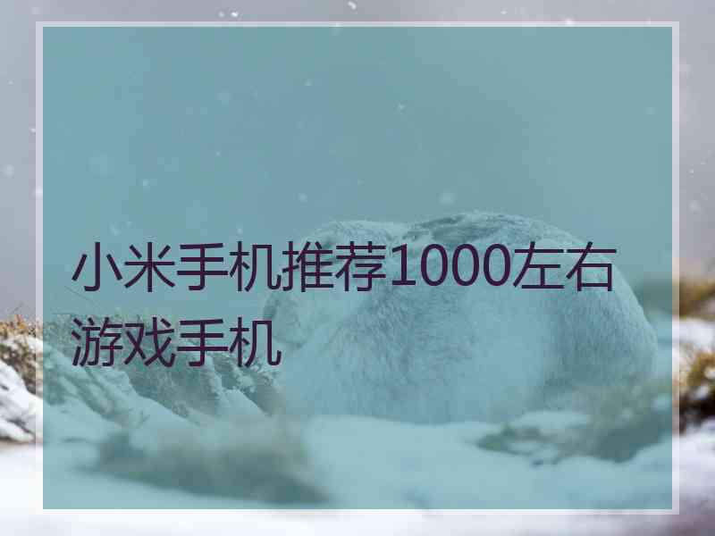 小米手机推荐1000左右游戏手机