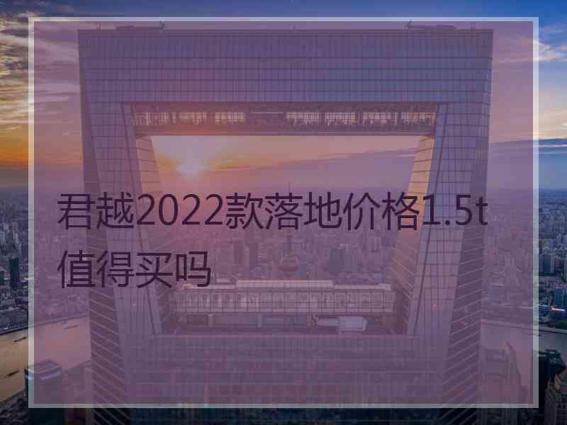 君越2022款落地价格1.5t值得买吗