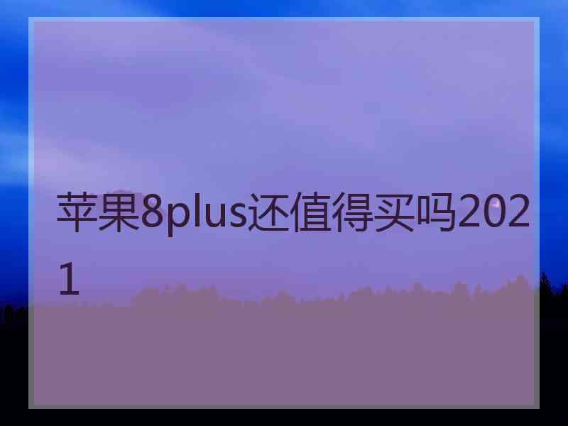 苹果8plus还值得买吗2021