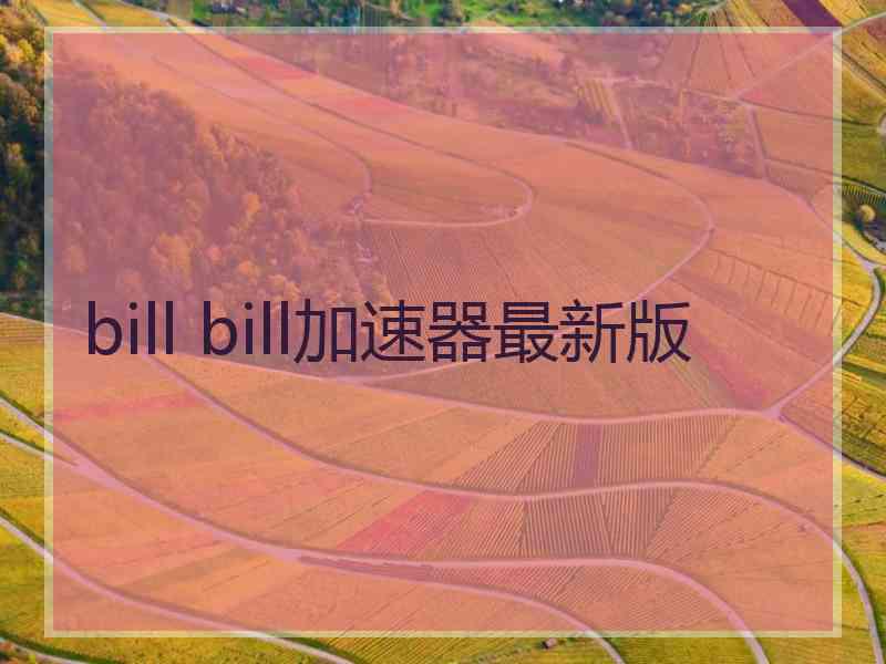 bill bill加速器最新版