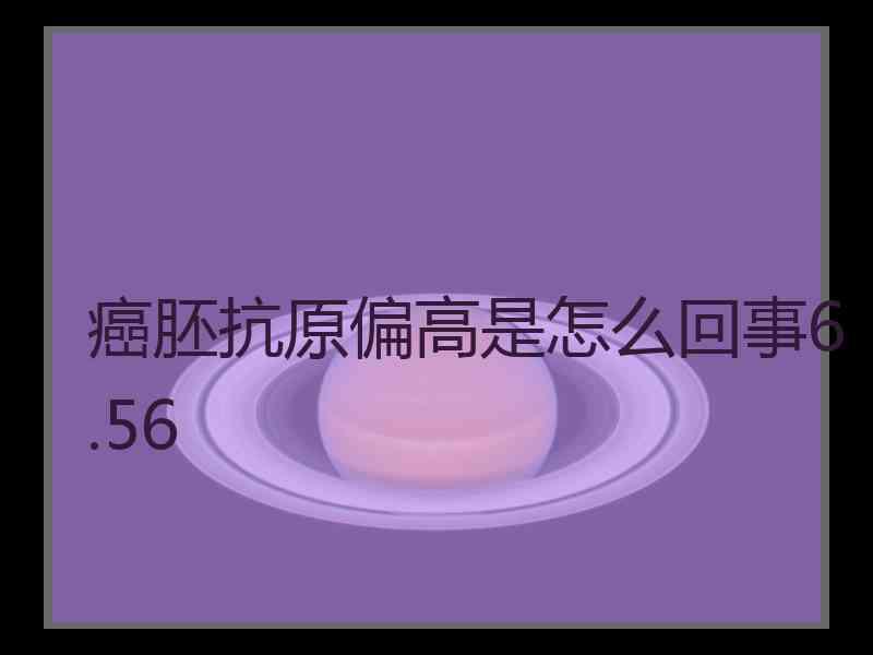 癌胚抗原偏高是怎么回事6.56