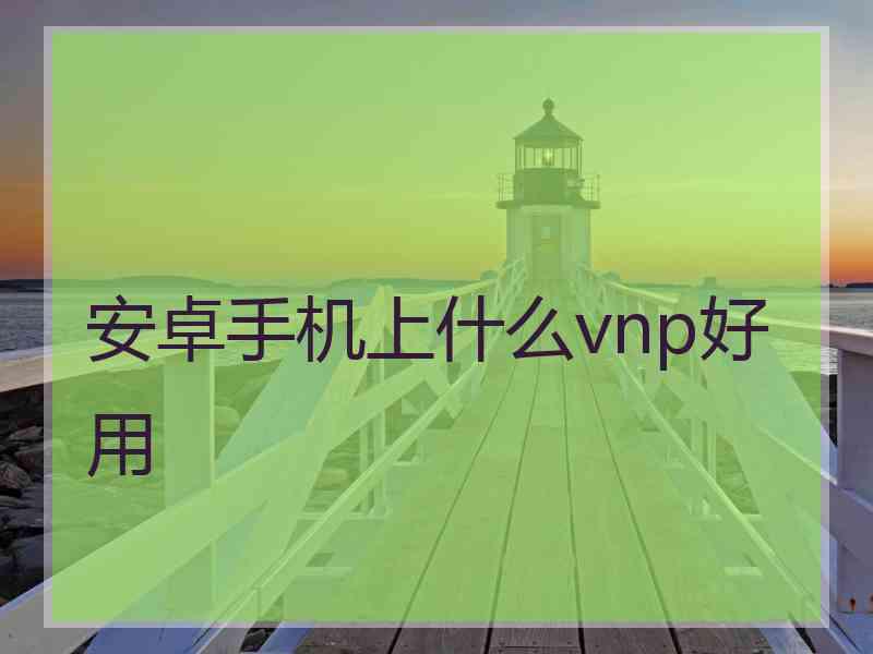 安卓手机上什么vnp好用