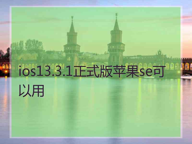 ios13.3.1正式版苹果se可以用