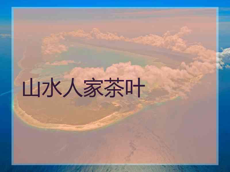 山水人家茶叶