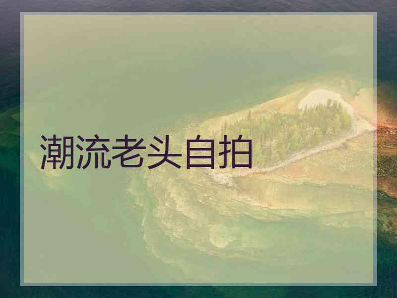 潮流老头自拍