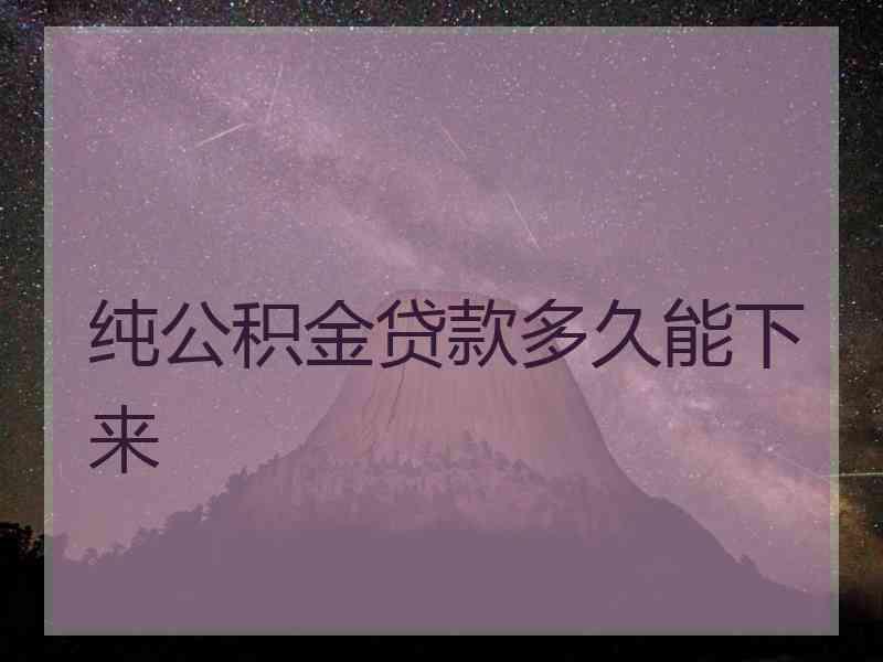 纯公积金贷款多久能下来