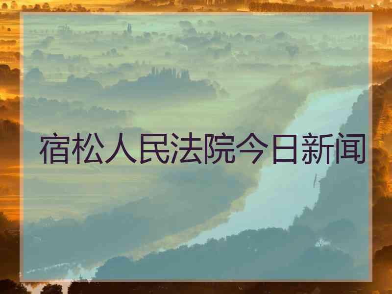 宿松人民法院今日新闻