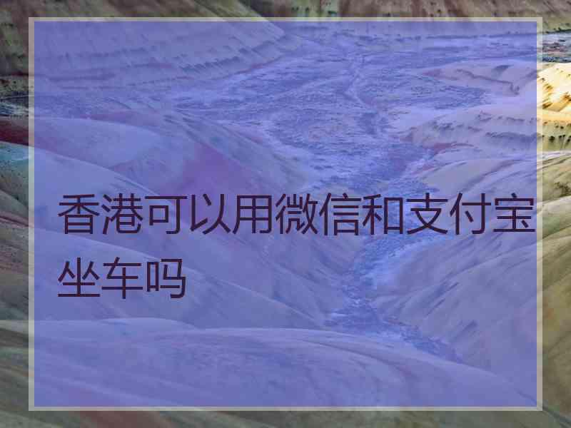 香港可以用微信和支付宝坐车吗