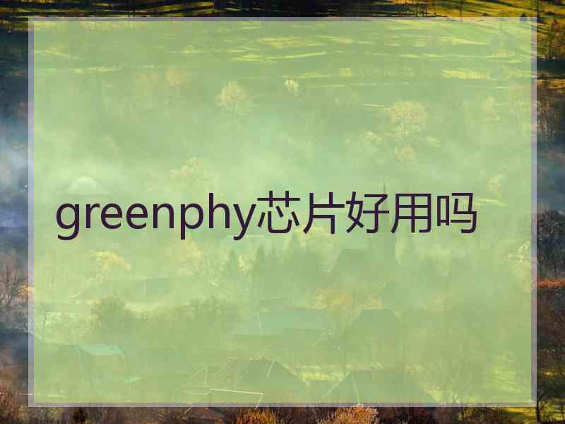 greenphy芯片好用吗