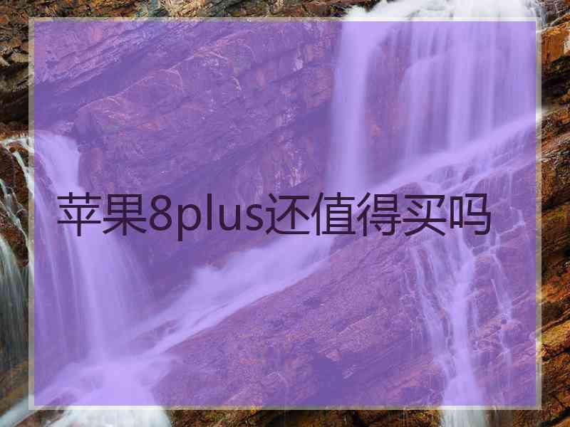 苹果8plus还值得买吗