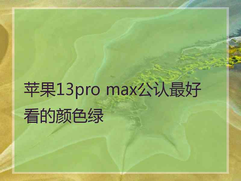 苹果13pro max公认最好看的颜色绿