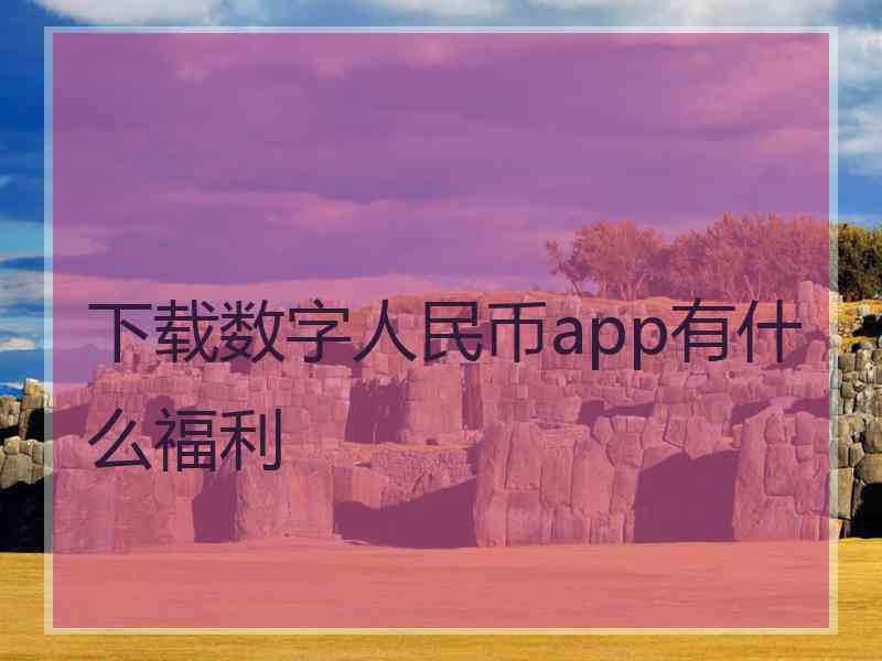 下载数字人民币app有什么福利